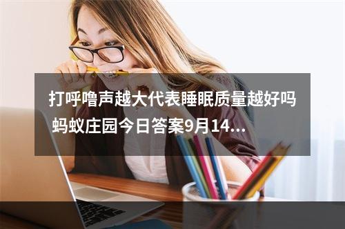 打呼噜声越大代表睡眠质量越好吗 蚂蚁庄园今日答案9月14日--手游攻略网