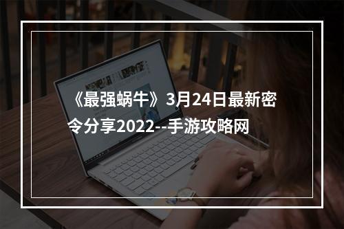 《最强蜗牛》3月24日最新密令分享2022--手游攻略网