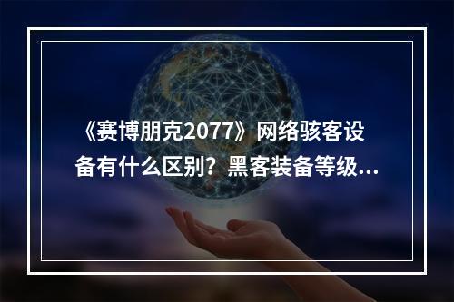 《赛博朋克2077》网络骇客设备有什么区别？黑客装备等级介绍--安卓攻略网