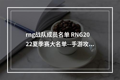 rng战队成员名单 RNG2022夏季赛大名单--手游攻略网