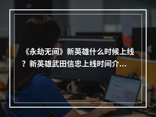 《永劫无间》新英雄什么时候上线？新英雄武田信忠上线时间介绍--安卓攻略网