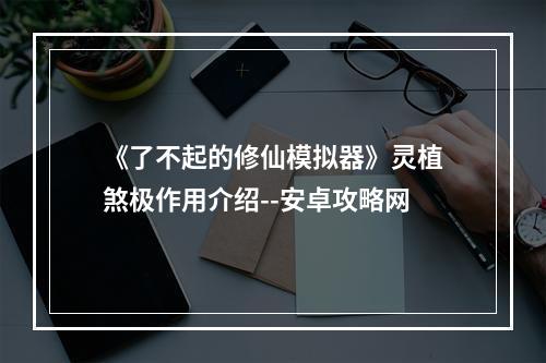 《了不起的修仙模拟器》灵植煞极作用介绍--安卓攻略网