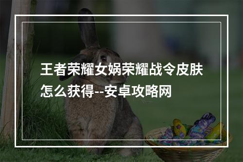 王者荣耀女娲荣耀战令皮肤怎么获得--安卓攻略网