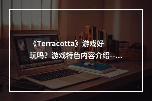 《Terracotta》游戏好玩吗？游戏特色内容介绍--安卓攻略网