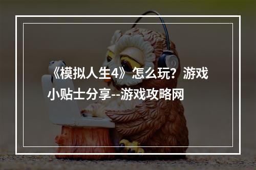 《模拟人生4》怎么玩？游戏小贴士分享--游戏攻略网