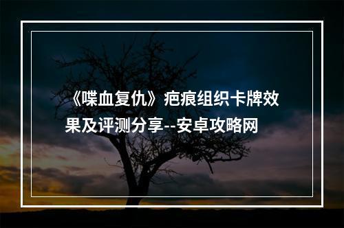 《喋血复仇》疤痕组织卡牌效果及评测分享--安卓攻略网