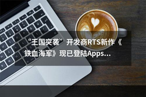 “王国突袭”开发商RTS新作《铁血海军》现已登陆Appstore--游戏攻略网