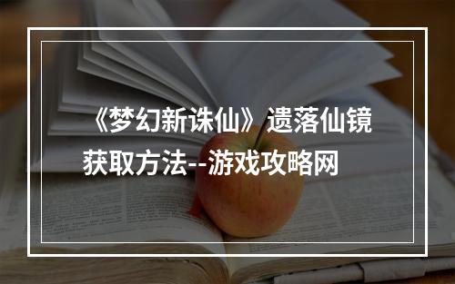 《梦幻新诛仙》遗落仙镜获取方法--游戏攻略网