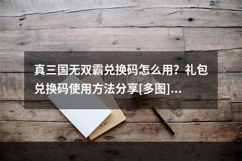 真三国无双霸兑换码怎么用？礼包兑换码使用方法分享[多图]--手游攻略网