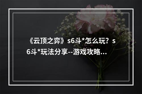 《云顶之弈》s6斗*怎么玩？s6斗*玩法分享--游戏攻略网