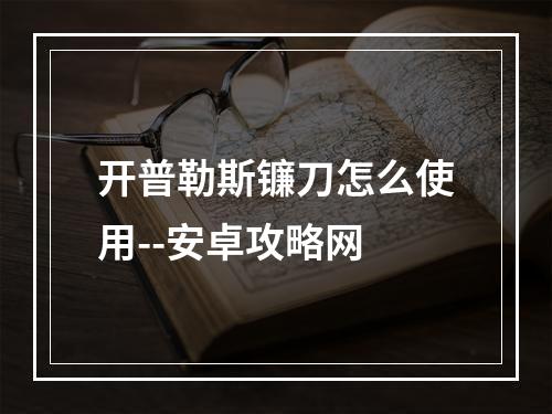 开普勒斯镰刀怎么使用--安卓攻略网