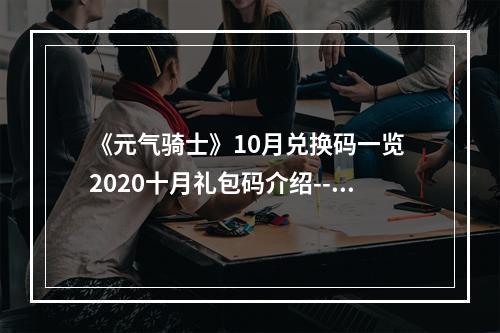 《元气骑士》10月兑换码一览 2020十月礼包码介绍--手游攻略网