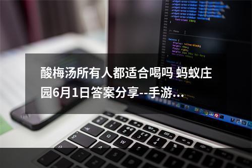 酸梅汤所有人都适合喝吗 蚂蚁庄园6月1日答案分享--手游攻略网