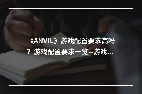 《ANVIL》游戏配置要求高吗？游戏配置要求一览--游戏攻略网