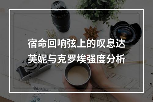 宿命回响弦上的叹息达芙妮与克罗埃强度分析