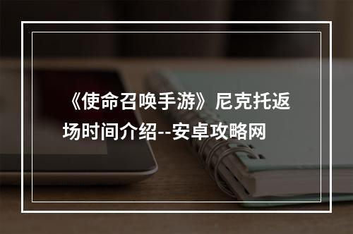 《使命召唤手游》尼克托返场时间介绍--安卓攻略网