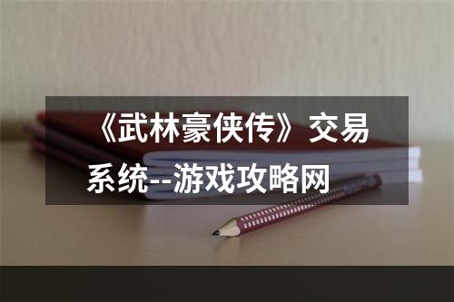 《武林豪侠传》交易系统--游戏攻略网