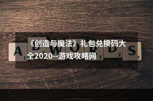 《创造与魔法》礼包兑换码大全2020--游戏攻略网