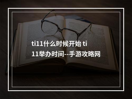 ti11什么时候开始 ti11举办时间--手游攻略网