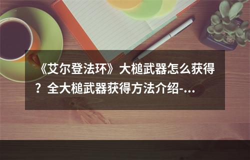 《艾尔登法环》大槌武器怎么获得？全大槌武器获得方法介绍--安卓攻略网