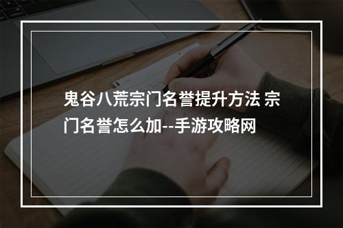 鬼谷八荒宗门名誉提升方法 宗门名誉怎么加--手游攻略网