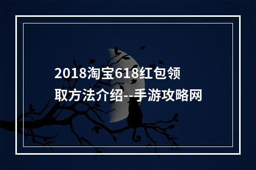 2018淘宝618红包领取方法介绍--手游攻略网