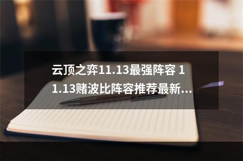 云顶之弈11.13最强阵容 11.13赌波比阵容推荐最新阵容搭配图解--安卓攻略网