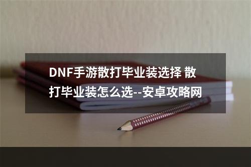 DNF手游散打毕业装选择 散打毕业装怎么选--安卓攻略网