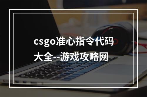 csgo准心指令代码大全--游戏攻略网