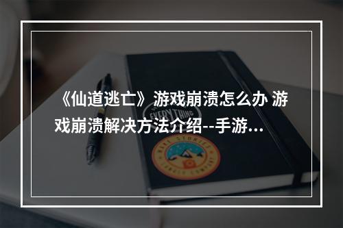 《仙道逃亡》游戏崩溃怎么办 游戏崩溃解决方法介绍--手游攻略网