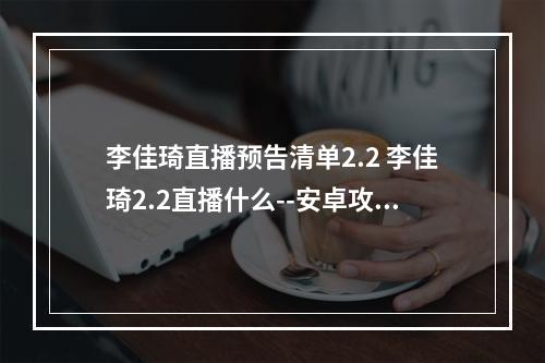 李佳琦直播预告清单2.2 李佳琦2.2直播什么--安卓攻略网