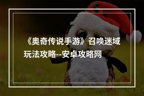 《奥奇传说手游》召唤迷域玩法攻略--安卓攻略网