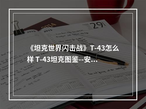 《坦克世界闪击战》T-43怎么样 T-43坦克图鉴--安卓攻略网