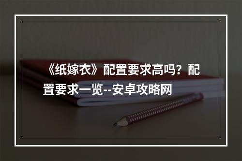 《纸嫁衣》配置要求高吗？配置要求一览--安卓攻略网