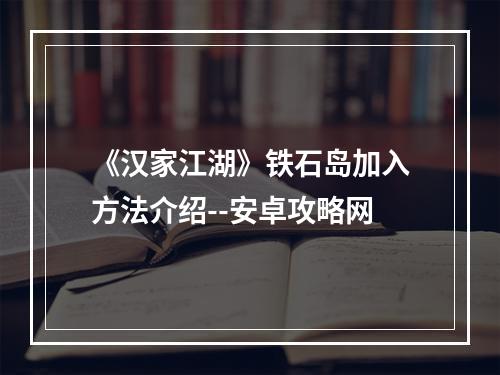 《汉家江湖》铁石岛加入方法介绍--安卓攻略网