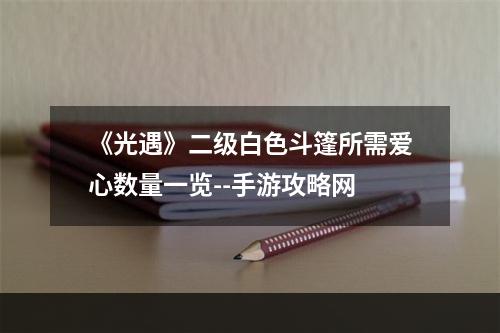 《光遇》二级白色斗篷所需爱心数量一览--手游攻略网