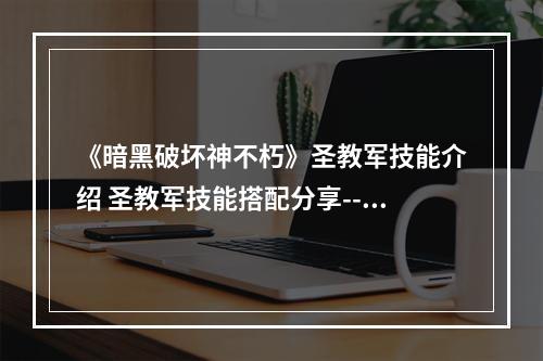 《暗黑破坏神不朽》圣教军技能介绍 圣教军技能搭配分享--手游攻略网