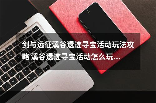 剑与远征溪谷遗迹寻宝活动玩法攻略 溪谷遗迹寻宝活动怎么玩--安卓攻略网