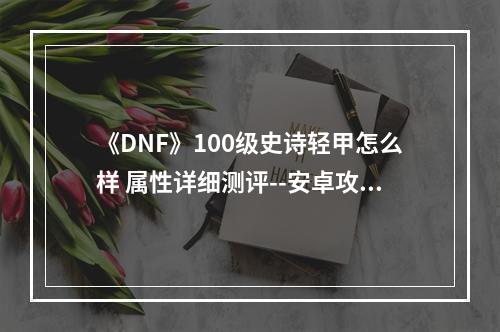 《DNF》100级史诗轻甲怎么样 属性详细测评--安卓攻略网