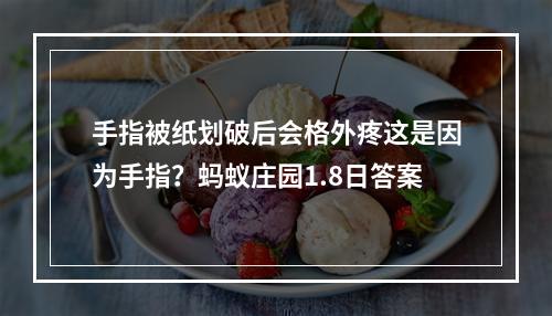 手指被纸划破后会格外疼这是因为手指？蚂蚁庄园1.8日答案