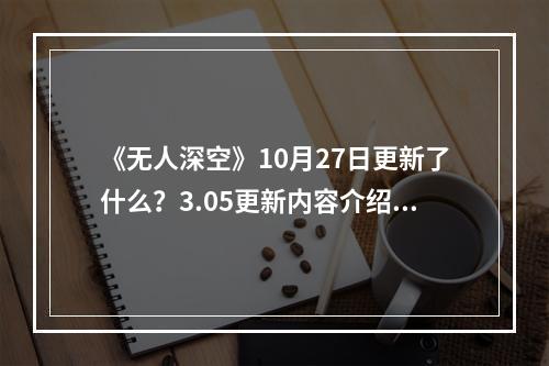 《无人深空》10月27日更新了什么？3.05更新内容介绍--手游攻略网