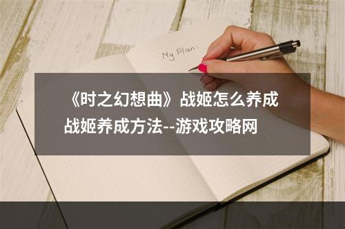 《时之幻想曲》战姬怎么养成 战姬养成方法--游戏攻略网