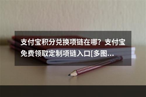 支付宝积分兑换项链在哪？支付宝免费领取定制项链入口[多图]--安卓攻略网