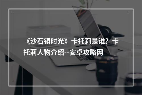 《沙石镇时光》卡托莉是谁？卡托莉人物介绍--安卓攻略网