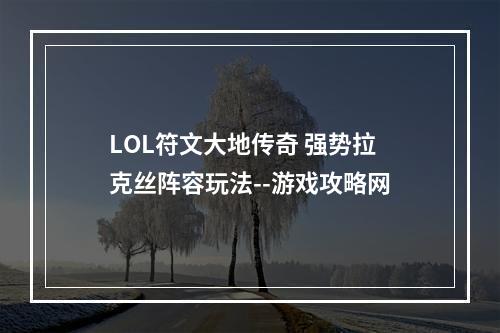 LOL符文大地传奇 强势拉克丝阵容玩法--游戏攻略网