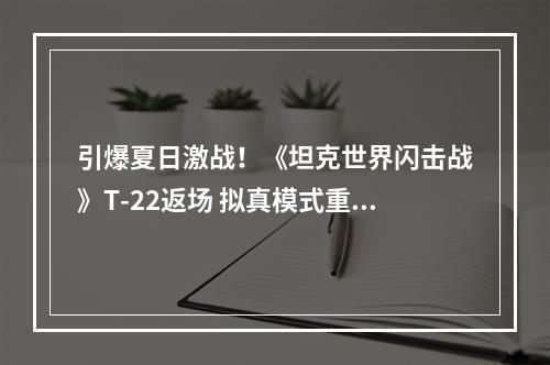 引爆夏日激战！《坦克世界闪击战》T-22返场 拟真模式重新开放--安卓攻略网