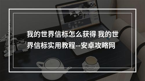 我的世界信标怎么获得 我的世界信标实用教程--安卓攻略网