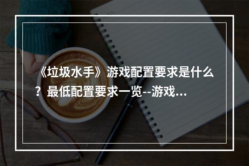 《垃圾水手》游戏配置要求是什么？最低配置要求一览--游戏攻略网