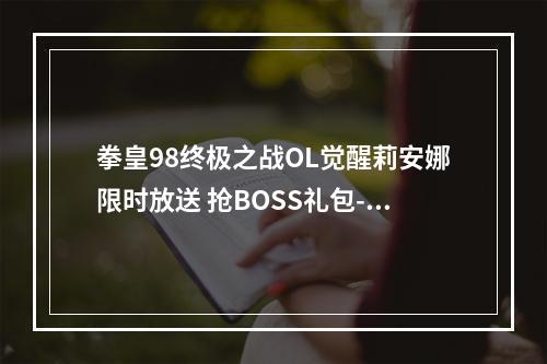 拳皇98终极之战OL觉醒莉安娜限时放送 抢BOSS礼包--手游攻略网