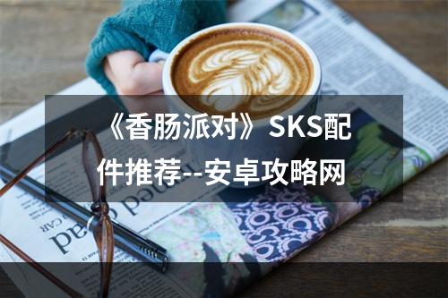 《香肠派对》SKS配件推荐--安卓攻略网